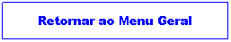Caixa de texto: Retornar ao Menu Geral