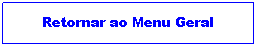 Caixa de Texto: Retornar ao Menu Geral